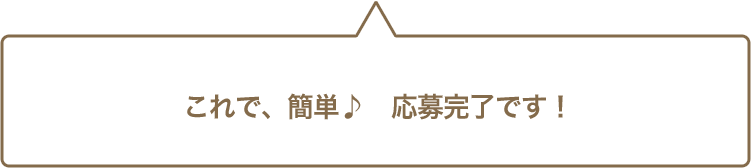 これで簡単！応募完了です♪