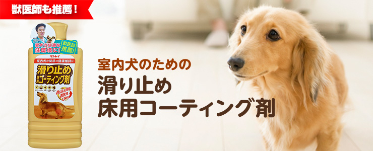 室内犬のための 滑り止め床用コーティング剤 飼い主の皆さん、ご存知ですか？ 滑りやすい床は愛犬の足腰に負担をかけています。大切な家族のサインに気づいてあげてください。