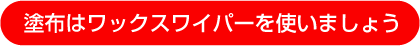 塗布はワックスワイパーを使いましょう